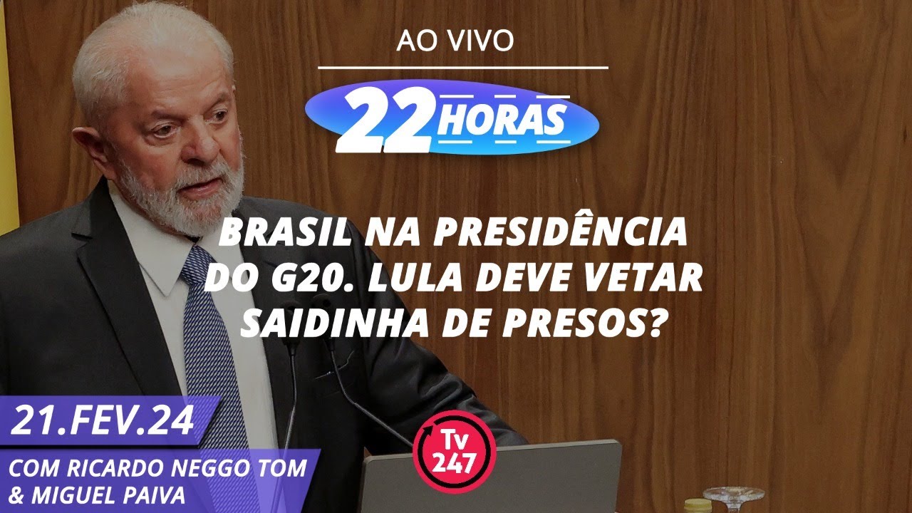 22 horas – Brasil na presidência do G20. Lula deve vetar saidinha de presos? (21.02.24)