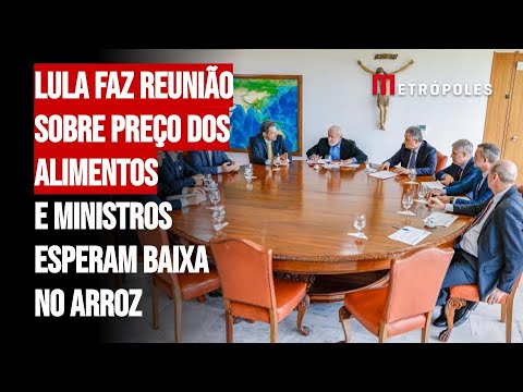 Lula faz reunião sobre preço dos alimentos e ministros esperam baixa no arroz