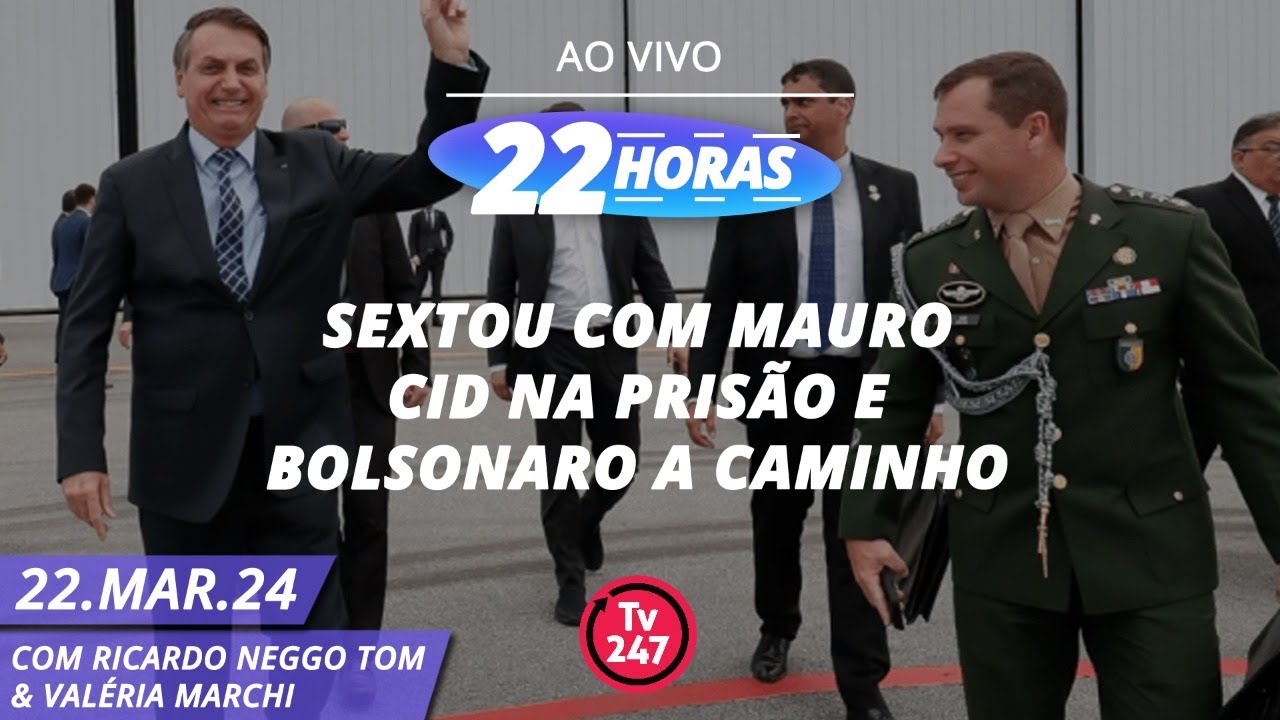22 Horas – Sextou com Mauro Cid na prisão e Bolsonaro a caminho 22.03.24