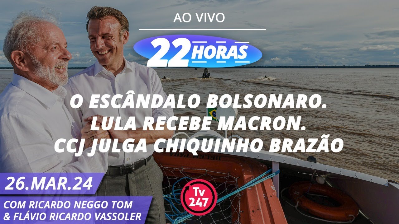 22 Horas – O escândalo Bolsonaro. Lula recebe Macron. CCJ julga Chiquinho Brazão (26.03.24)