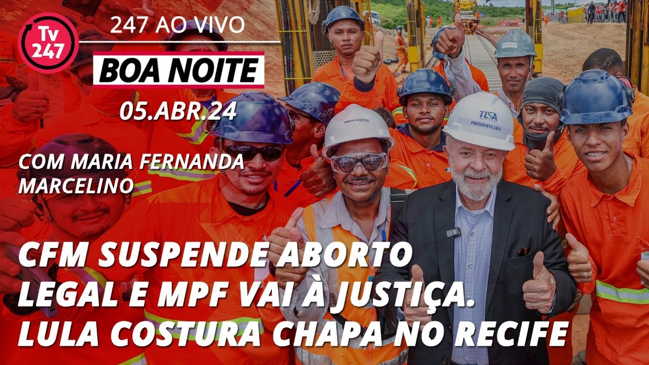 Boa Noite 247 – CFM suspende aborto legal e MPF vai à Justiça. Lula costura chapa no Recife 05.04.24