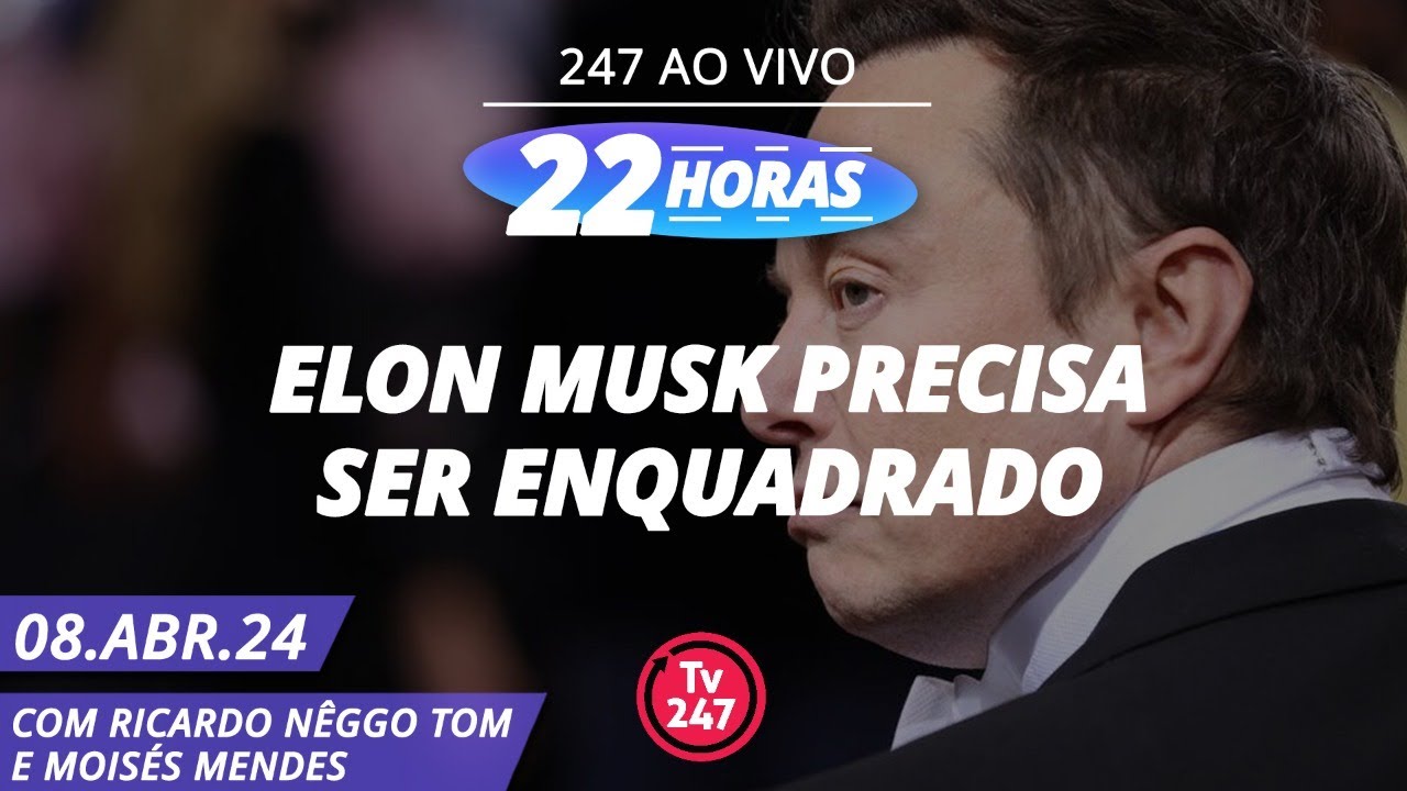 22 horas – Elon Musk precisa ser enquadrado 08.04.24
