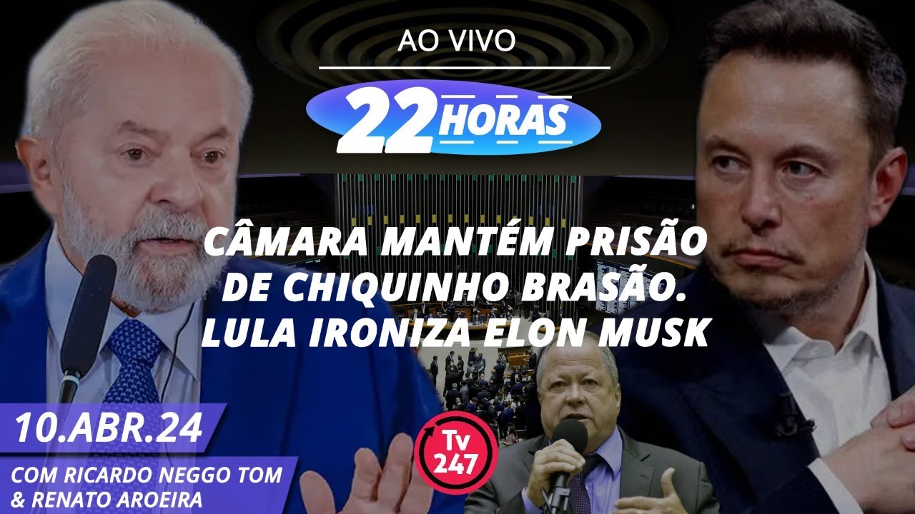 22 horas – Câmara mantém prisão de Chiquinho Brasão. Lula ironiza Elon Musk (10.04.24)