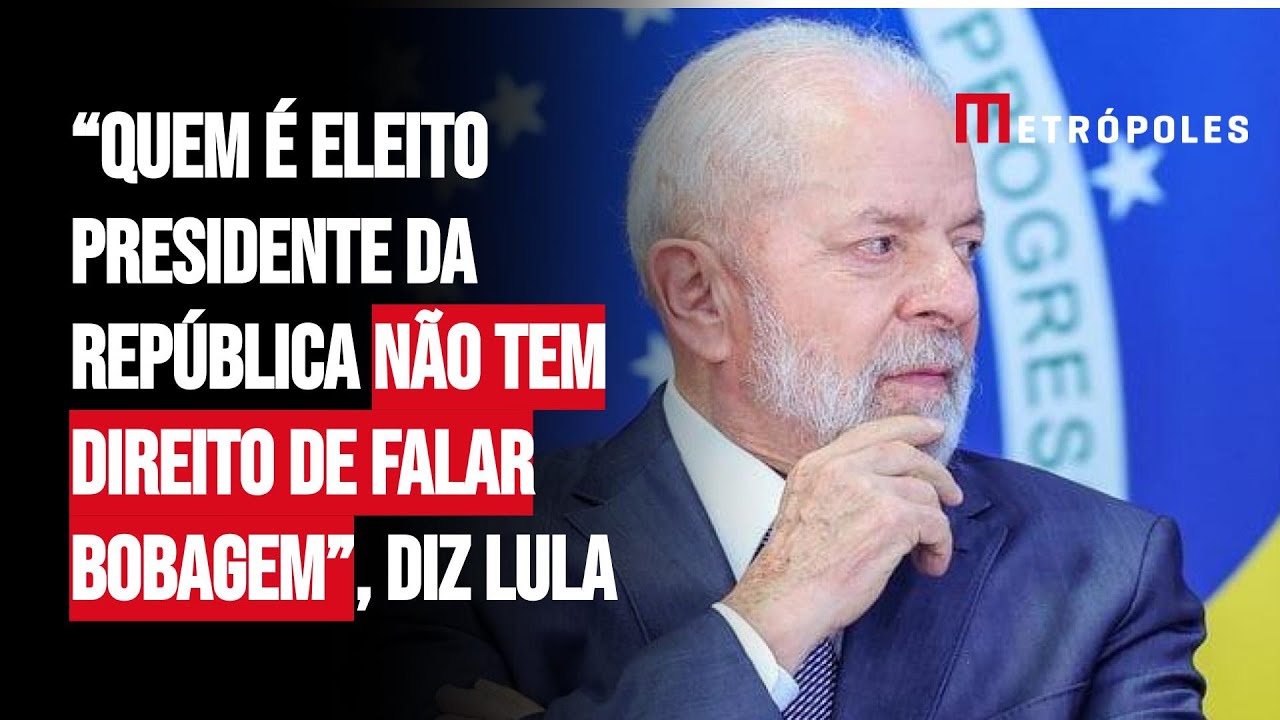 “Quem é eleito presidente da República não tem direito de falar bobagem”, diz Lula