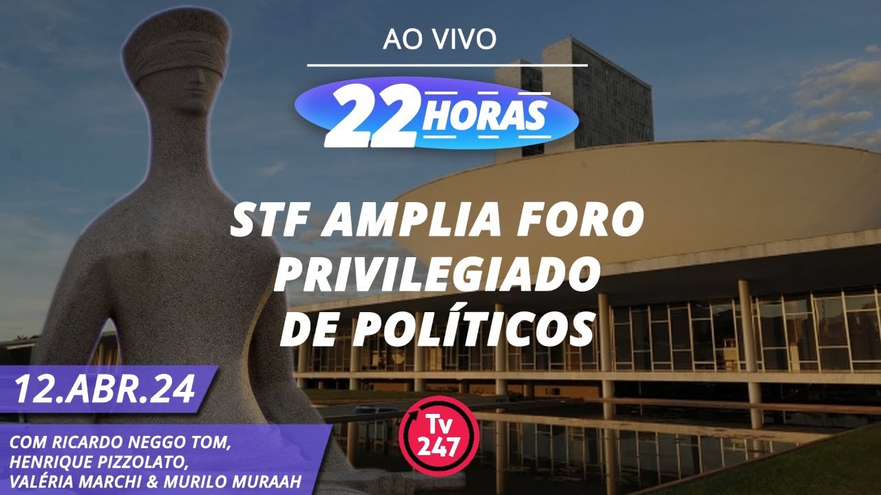 22 horas – STF amplia foro privilegiado de políticos (12.04.24)